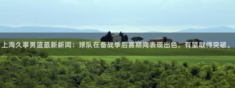 上海久事男篮最新新闻：球队在备战季后赛期间表现出色，有望取得突破。