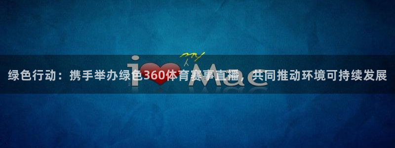 绿色行动：携手举办绿色360体育赛事直播，共同推动环境可持续发展