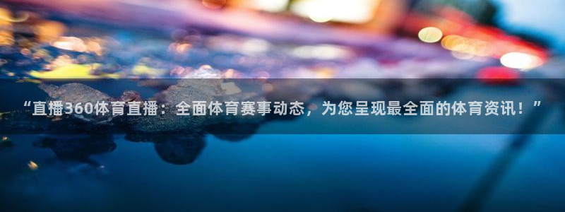 “直播360体育直播：全面体育赛事动态，为您呈现最全面的体育资讯！”