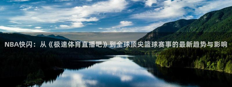 NBA快闪：从《极速体育直播吧》到全球顶尖篮球赛事的最新趋势与影响